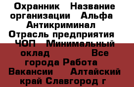 Охранник › Название организации ­ Альфа - Антикриминал › Отрасль предприятия ­ ЧОП › Минимальный оклад ­ 33 000 - Все города Работа » Вакансии   . Алтайский край,Славгород г.